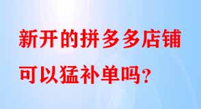 新開的拼多多店鋪可以猛補(bǔ)單嗎